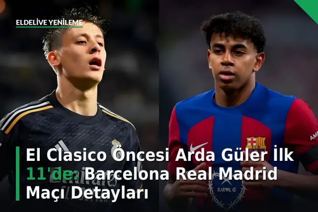 El Clasico Öncesi Arda Güler İlk 11'de: Barcelona Real Madrid Maçı Detayları