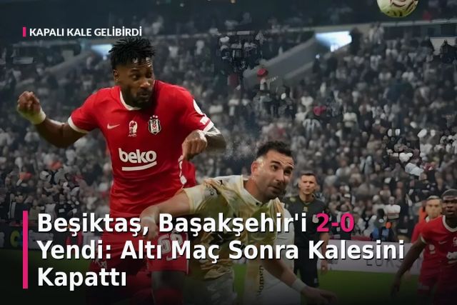 Beşiktaş, Başakşehir'i 2-0 Yendi: Altı Maç Sonra Kalesini Kapattı
