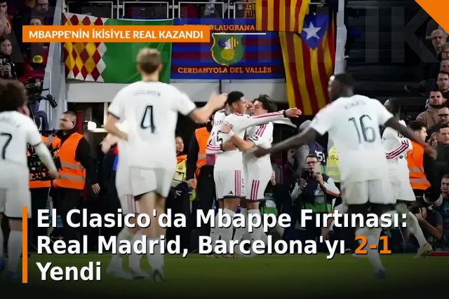 El Clasico'da Mbappe Fırtınası: Real Madrid, Barcelona'yı 2-1 Yendi