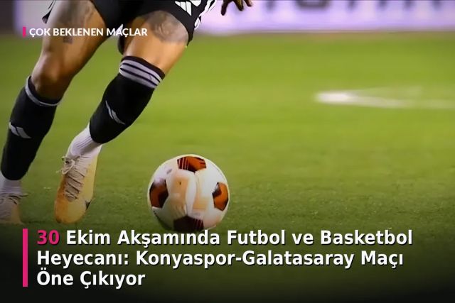30 Ekim Akşamında Futbol ve Basketbol Heyecanı: Konyaspor-Galatasaray Maçı Öne Çıkıyor