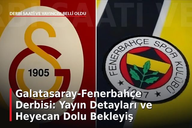 Galatasaray-Fenerbahçe Derbisi: Yayın Detayları ve Heyecan Dolu Bekleyiş