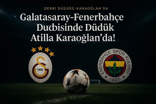 Galatasaray-Fenerbahçe Derbisinde Düdük Atilla Karaoğlan'da!